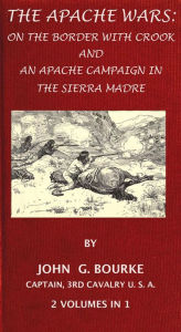 Title: The Apache Wars: On The Border With Crook And An Apache Campaign In The Sierra Madre. 2 Volumes In 1., Author: John G. Bourke