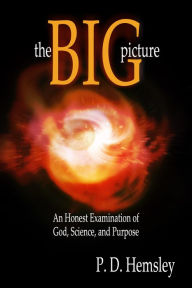 Title: The Big Picture: An Honest Examination of God, Science, and Purpose, Author: P. D. Hemsley