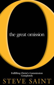 Title: The Great Omission: Fulfilling Christ's Commission Completely, Author: Steve Saint