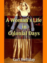 Title: Woman's Life in Colonial Days, Author: Carl Holliday