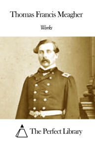 Title: Works of Thomas Francis Meagher, Author: Thomas Francis Meagher