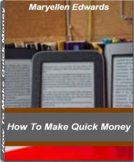 Title: How To Make Quick Money: Learn How To Make $100,000 Or More A Year By Selling eBooks That People Will Love, Author: Maryellen Edwards