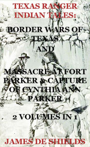 Title: Texas Ranger Indian Tales: Border Wars of Texas And Massacre at Fort Parker & Capture of Cynthia Ann Parker 2 Volumes In 1 (Texas Rangers Indian Wars, #5), Author: James De Shields