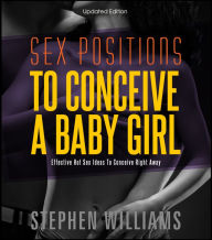 Title: Best Sex Positions To Conceive A Baby Girl: Effective Hot Sex Ideas To Conceive Right Away, Author: Stephen Williams