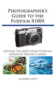 Title: Photographer's Guide to the Fujifilm X100S, Author: Alexander White