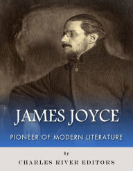 Title: The Life and Legacy of James Joyce: Pioneer of Modern Literature, Author: Ivan Charles River Editors