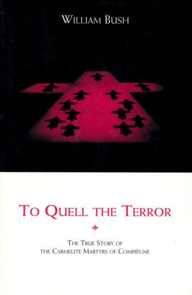 To Quell the Terror: The Mystery of the Vocation of the Sixteen Carmelites of Compiègne Guillotined July 17, 1794