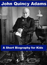 Title: John Quincy Adams - A Short Biography for Kids, Author: Charles Ryan