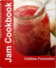 Title: Jam Cookbook: Mind-Blowing Tips for Making How To Make Strawberry Jam, Blackberry Jam, Blueberry Jam, Homemade Strawberry Jam, Author: Cettina Fiorentini