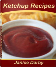 Title: Ketchup Recipes: The Ultimate Recipe Guide For Amazing Heinz Ketchup and Much More In This Perfect Ketchup Cookbook, Author: Janice Darby