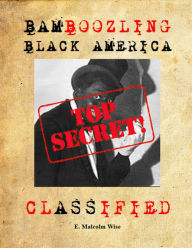 Title: BAMBOOZLING BLACK AMERICA: CLASSIFIED, Author: E. Malcolm Wise