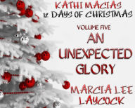 Title: Kathi Macias' 12 Days of Christmas - Volume 5 - An Unexpected Glory, Author: Kathi Macias