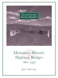 Title: Conveniences Sorely Needed: Montana's Historic Highway Bridges, 18601956, Author: Jon Axline