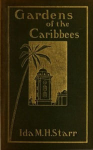 Title: Gardens of the Caribbees, v. 1/2 (Illustrated), Author: Ida May Hill Starr