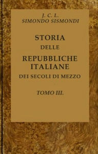 Title: Storia delle repubbliche italiane dei secoli di mezzo, Tomo III (of 16), Author: J. C. L. Simondo Sismondi