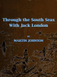 Title: Through the South Seas with Jack London (Illustrated), Author: Martin Johnson