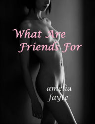 Title: What Are Friends For (Friends With Benefits), Author: Amelia Fayte