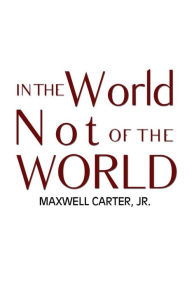 Title: In the World Not of the World, Author: Maxwell Carter Jr.