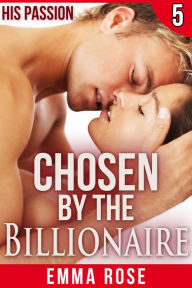 Title: Chosen by the Billionaire 5: His Passion, Author: Emma Rose