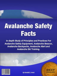 Title: Avalanche Safety Facts-In-depth Study of Principles and Practices For Avalanche Safety Equipment, Avalanche Beacon, Avalanche Backpacks, Avalanche Alert and Avalanche Ski Training!, Author: Rondal Z. Herst