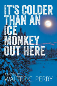 Title: It's Colder Than an Ice Monkey Out Here, Author: Walter Perry