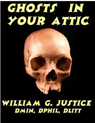 Title: Ghosts In Your Attic, Author: William Justice