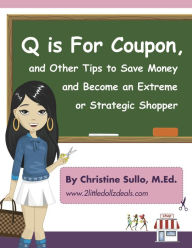 Title: Q Is For Coupon and Other tips to Save Money and Become an Extreme or Strategic Shopper, Author: Christine Sullo