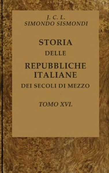 Storia delle repubbliche italiane dei secoli di mezzo, v. 16 (of 16)