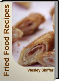 Title: Fried Food Recipes: Quick and Easy Fried Foods, Deep Fried Food Recipes and Much More With This Soul Food Cookbook, Author: Wesley Shiffer