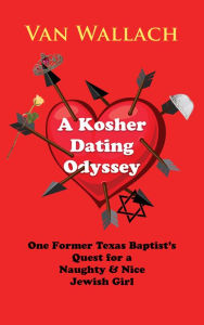 Title: A Kosher Dating Odyssey: One Former Texas Baptist’s Quest for a Naughty & Nice Jewish Girl, Author: Van Wallach