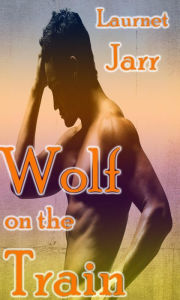 Title: Wolf on the Train (Gay Paranormal Erotic Romance - Werewolf Alpha), Author: Laurent Jarr