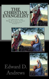 Title: THE CHRISTIAN EVANGELIST Go Therefore and Make Disciples In Your Own Community! (Volume 1), Author: Edward D. Andrews