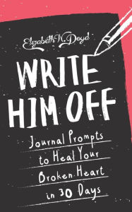 Title: Write Him Off: Journal Prompts to Heal Your Broken Heart in 30 Days (Journal Series), Author: Elizabeth N. Doyd