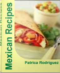 Title: Mexican Recipes: Easy Mexican Recipes, Authentic Mexican Recipes, Healthy Mexican Recipes, Author: Patrica Rodriguez