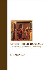 Title: Christ Held Hostage: The Hijacking of American Christianity, Author: S.J. Munson