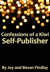 Title: Confessions of a Kiwi Self-Publisher (A Guide to Self-Publishing from New Zealand), Author: Joy Findlay