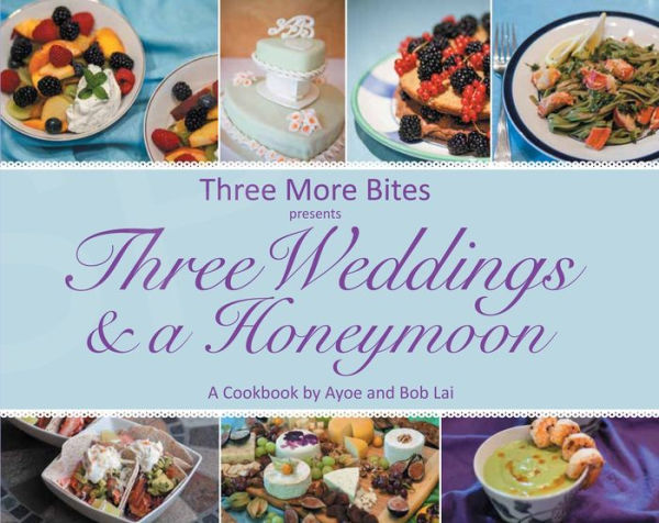 Three More Bites Presents: Three Weddings and a Honeymoon A Cookbook by Ayoe and Bob Lai