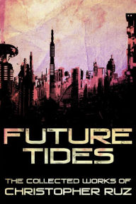 Title: Future Tides: The Collected Works of Christopher Ruz, Author: Christopher Ruz