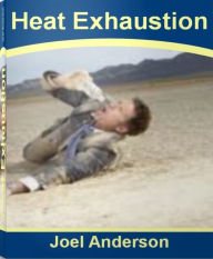 Title: Heat Exhaustion: The Complete Guide To Heat Stroke, Heat Cramps, Heat Health and More, Author: Joel Anderson