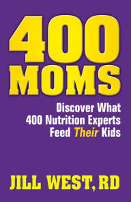 Title: 400 Moms... Discover What 400 Nutrition Experts Feed Their Kids, Author: Jill West