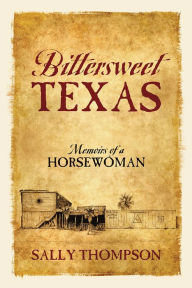 Title: Bittersweet Texas: Memoirs of a Horsewoman, Author: Sally Thompson