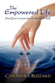 Title: The Empowered Life and Your Connection to the Soul-Self, Author: Cassandra Blizzard