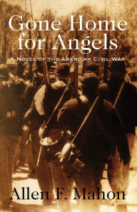 Title: Gone Home for Angels: A Novel of the American Civil War, Author: Allen F. Mahon