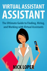 Title: Virtual Assistant Assistant: The Ultimate Guide to Finding, Hiring, and Working with Virtual Assistants, Author: Nick Loper