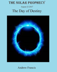 Title: The Solar Prophecy August 21 2017 The Day Of Destiny, Author: Andrew Francis