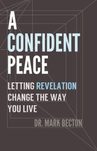 Title: A Confident Peace: Letting Revelation Change the Way You Live, Author: Dr. Mark Becton