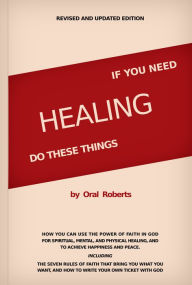 Title: If You Need Healing Do These Things, Author: Oral Roberts