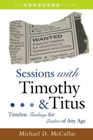 Title: Sessions with Timothy & Titus: Timeless Teachings for Leaders of Any Age, Author: Michael D. McCullar