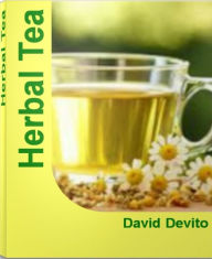 Title: Herbal Tea: The Herbal Tea Bible For Learning Herbal Tea Remedies, Herbal Tea Benefits, Chinese Herbal Tea, Herbal Tea Recipes, Author: David Devito