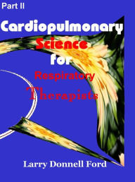 Title: Part II, Cardiopulmonary Science for Respiratory Science, Author: Larry Donnell Ford